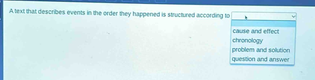 a text that describes events in the order they happened is structured according to cause and effect\nchronology\nproblem and solution\nquestion and answer