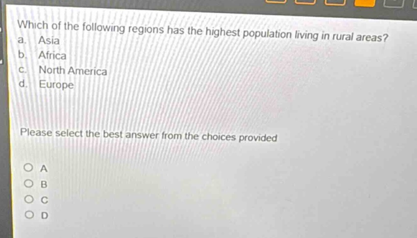 which of the following regions has the highest population living in rural areas?\na. asia\nb. africa\nc. north america\nd. europe\nplease select the best answer from the choices provided\no a\no b\no c\no d