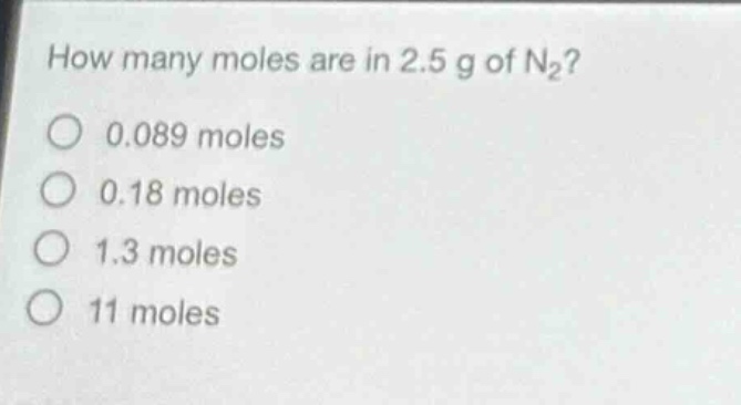 how many moles are in 2.5 g of n₂?\n0.089 moles\n0.18 moles\n1.3 moles\n11 moles