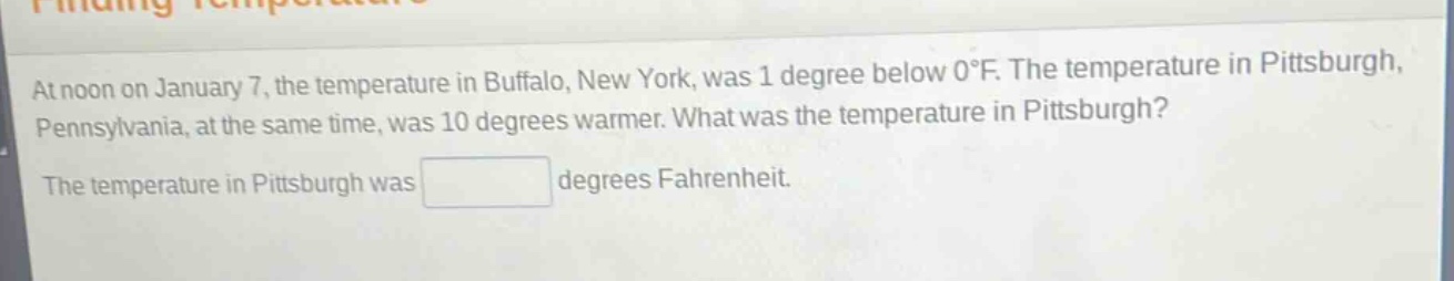 at noon on january 7, the temperature in buffalo, new york, was 1 degree below 0°f. the temperature in pittsburgh, pennsylvania, at the same time, was 10 degrees warmer. what was the temperature in pittsburgh? the temperature in pittsburgh was degrees fahrenheit.