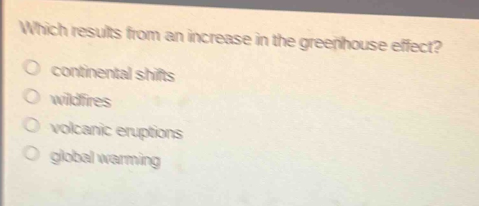 which results from an increase in the greenhouse effect?\no continental shifts\no wildfires\no volcanic eruptions\no global warming