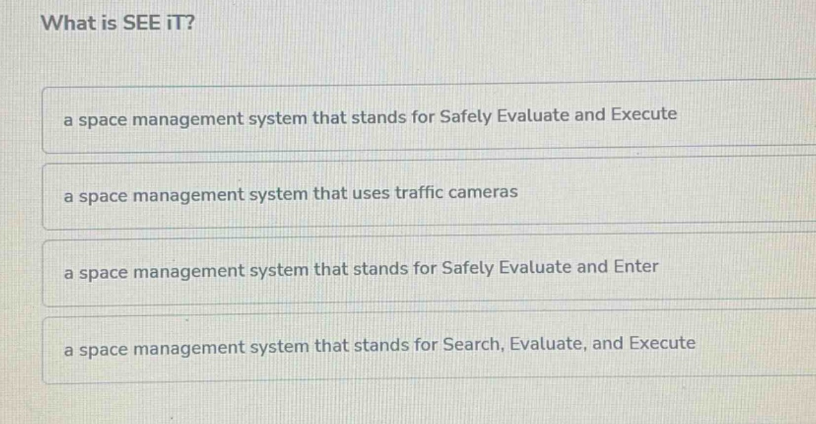 what is see it?\na space management system that stands for safely evaluate and execute\na space management system that uses traffic cameras\na space management system that stands for safely evaluate and enter\na space management system that stands for search, evaluate, and execute