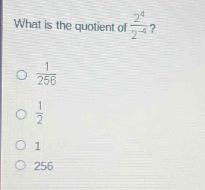 what is the quotient of $\frac{2^{4}}{2^{-4}}$?\n$\frac{1}{256}$\n$\frac{1}{2}$\n$1$\n$256$