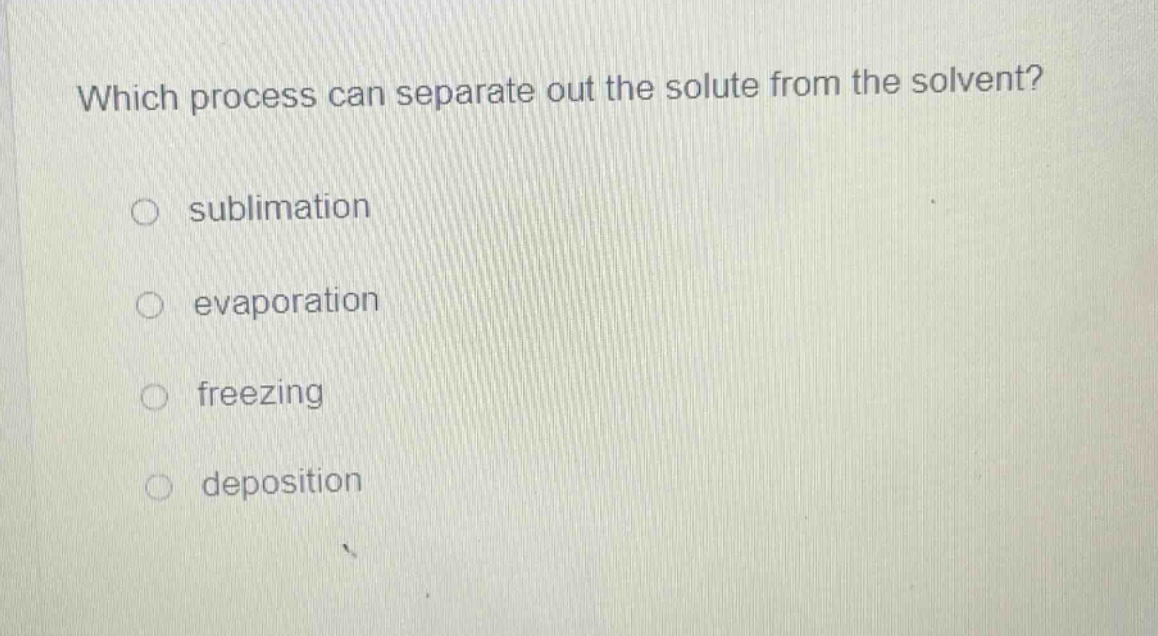 which process can separate out the solute from the solvent?\n○ sublimation\n○ evaporation\n○ freezing\n○ deposition