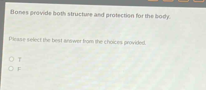 bones provide both structure and protection for the body. please select the best answer from the choices provided. o t o f