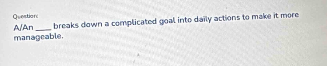 question: a/an ___ breaks down a complicated goal into daily actions to make it more manageable.
