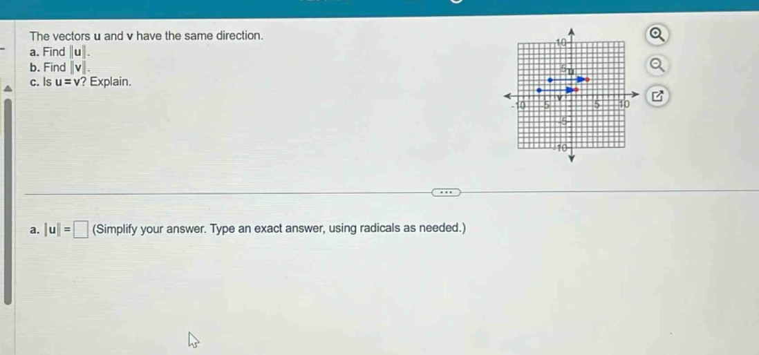 the vectors u and v have the same direction.\na. find |u|.\nb. find |v|.\nc. is u = v? explain.\na. |u| = (simplify your answer. type an exact answer, using radicals as needed.)