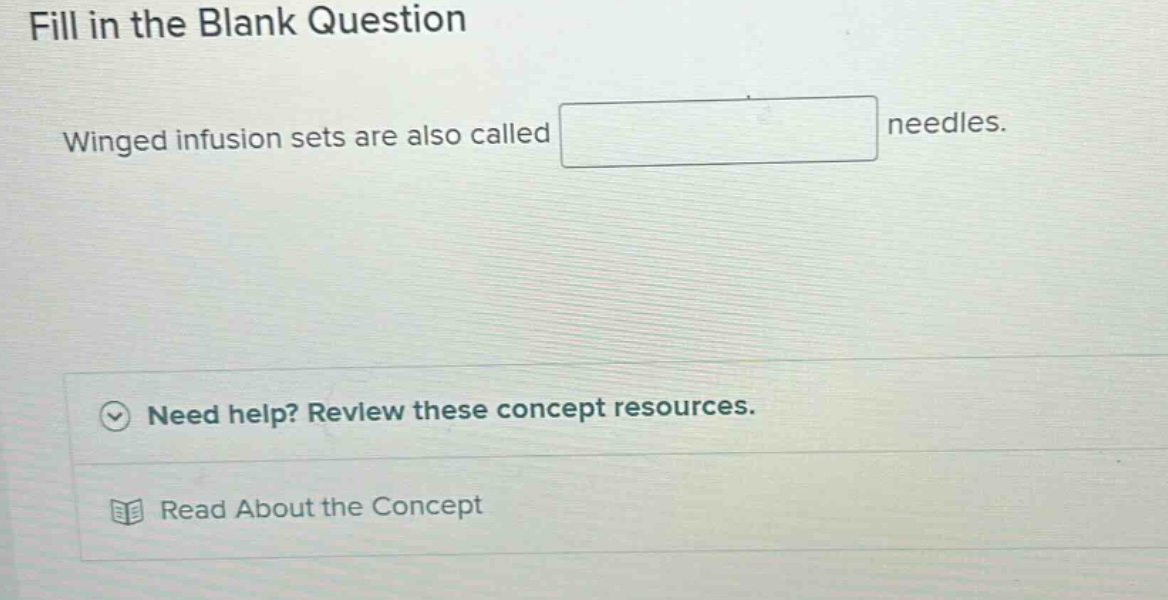 fill in the blank question\nwinged infusion sets are also called needles.\nneed help? review these concept resources.\nread about the concept