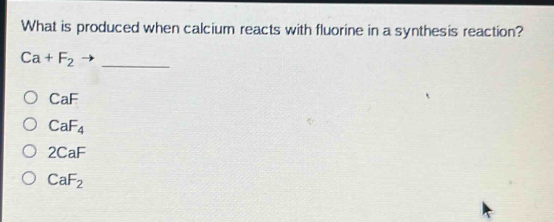 what is produced when calcium reacts with fluorine in a synthesis reaction? ca + f₂ → \n○ caf\n○ caf₄\n○ 2caf\n○ caf₂