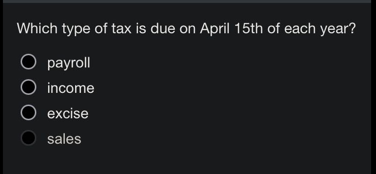 which type of tax is due on april 15th of each year?\npayroll\nincome\nexcise\nsales