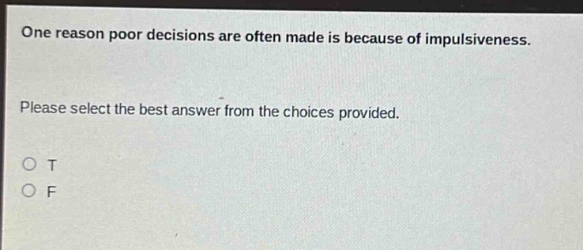 one reason poor decisions are often made is because of impulsiveness. please select the best answer from the choices provided. o t o f