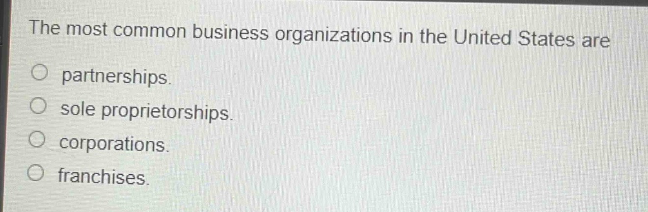 the most common business organizations in the united states are\npartnerships.\nsole proprietorships.\ncorporations.\nfranchises.
