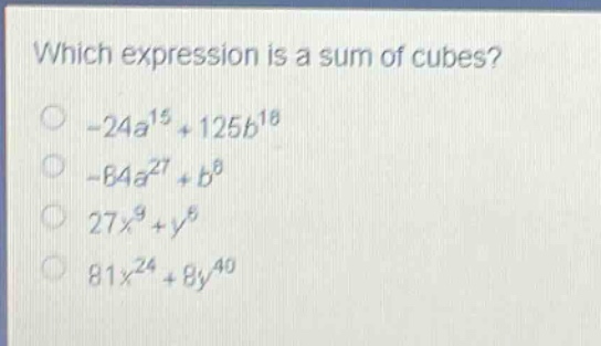 which expression is a sum of cubes?\n-24a^{15}+125b^{18}\n-64a^{27}+b^{8}\n27x^{9}+y^{6}\n81x^{24}+8y^{40}