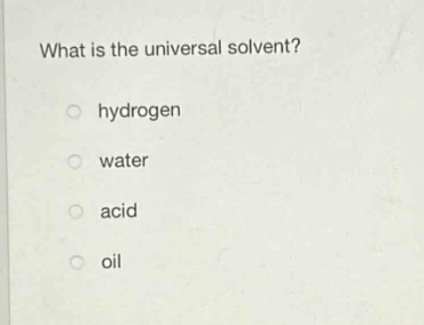 what is the universal solvent?\n○ hydrogen\n○ water\n○ acid\n○ oil