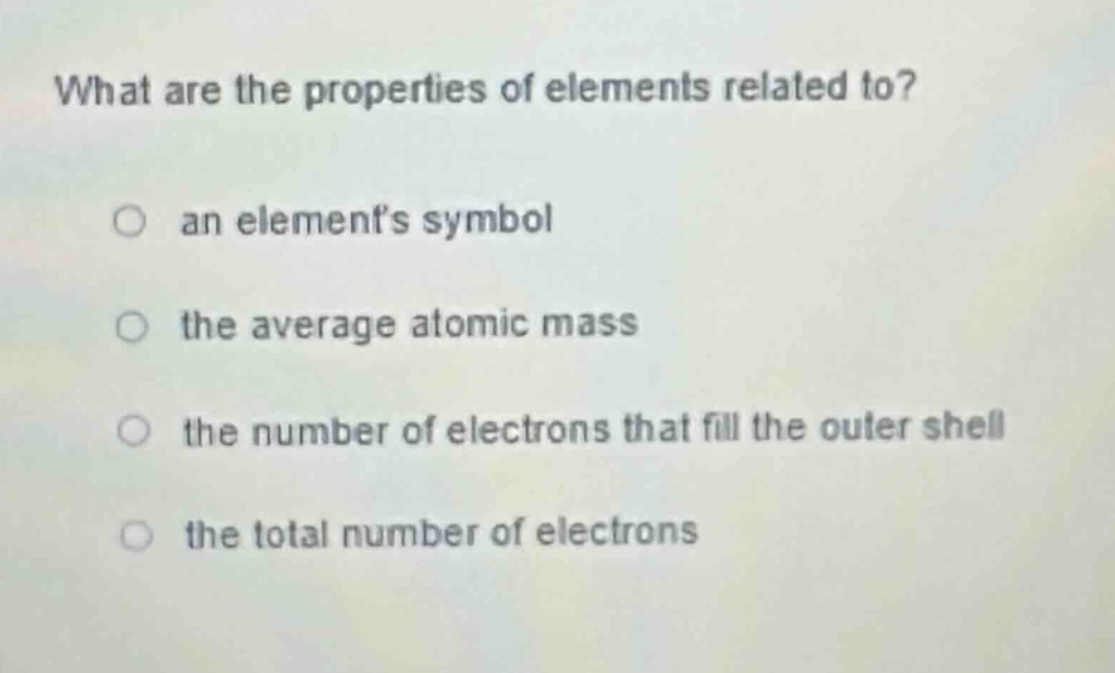 what are the properties of elements related to?\n○ an elements symbol\n○ the average atomic mass\n○ the number of electrons that fill the outer shell\n○ the total number of electrons