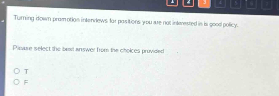 turning down promotion interviews for positions you are not interested in is good policy. please select the best answer from the choices provided. o t o f