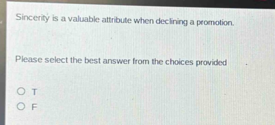 sincerity is a valuable attribute when declining a promotion. please select the best answer from the choices provided. o t o f