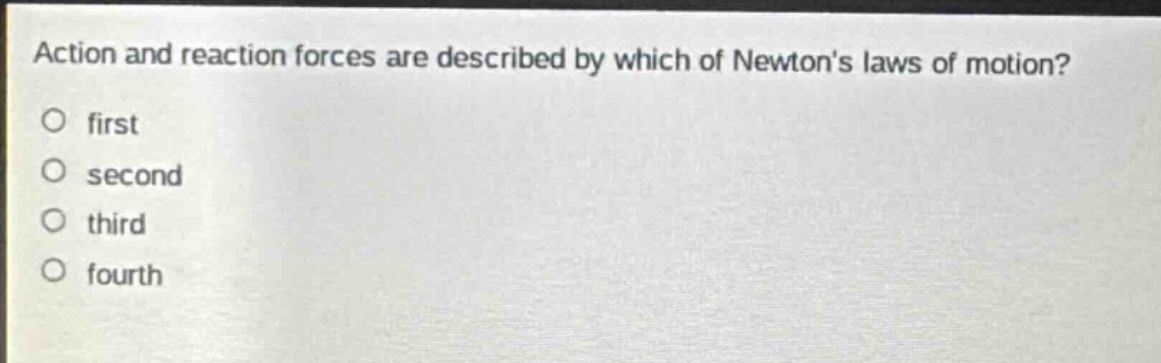action and reaction forces are described by which of newtons laws of motion?\nfirst\nsecond\nthird\nfourth