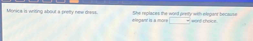 monica is writing about a pretty new dress. she replaces the word pretty with elegant because elegant is a more word choice.