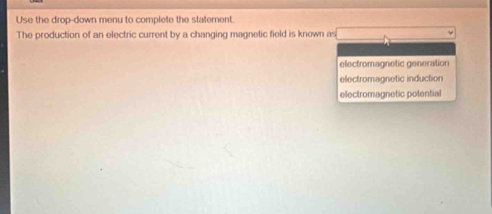 use the drop - down menu to complete the statement. the production of an electric current by a changing magnetic field is known as electromagnetic generation electromagnetic induction electromagnetic potential