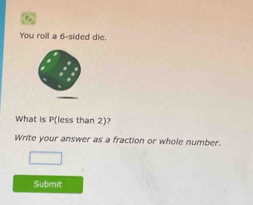 you roll a 6 - sided die. what is p(less than 2)? write your answer as a fraction or whole number.