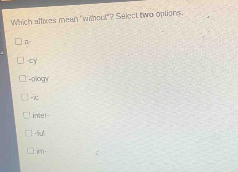 which affixes mean \without\? select two options.\na-\n-cy\n-ology\n-ic\ninter-\n-ful\nim-