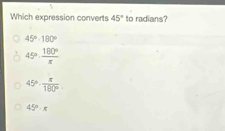 which expression converts 45° to radians?\n45°·180°\n45°·\\frac{180°}{\\pi}\n45°·\\frac{\\pi}{180°}\n45°·\\pi