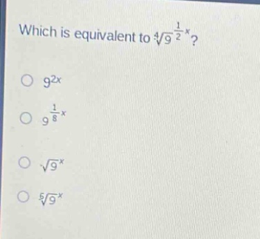 which is equivalent to $sqrt4{9^{\frac{1}{2}x}}$?\n$9^{2x}$\n$9^{\frac{1}{8}x}$\n$sqrt{9^{x}}$\n$sqrt5{9^{x}}$