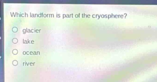 which landform is part of the cryosphere?\nglacier\nlake\nocean\nriver
