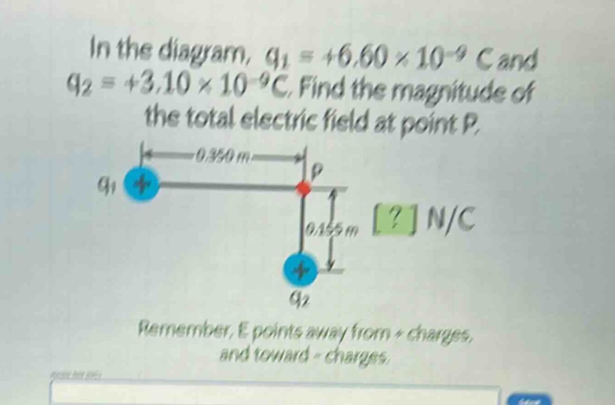 in the diagram, $q_1 = +6.60\times10^{-9} c$ and $q_2 = +3.10\times10^{-9} c$. find the magnitude of the total electric field at point p.\nremember, e points away from + charges, and toward - charges.