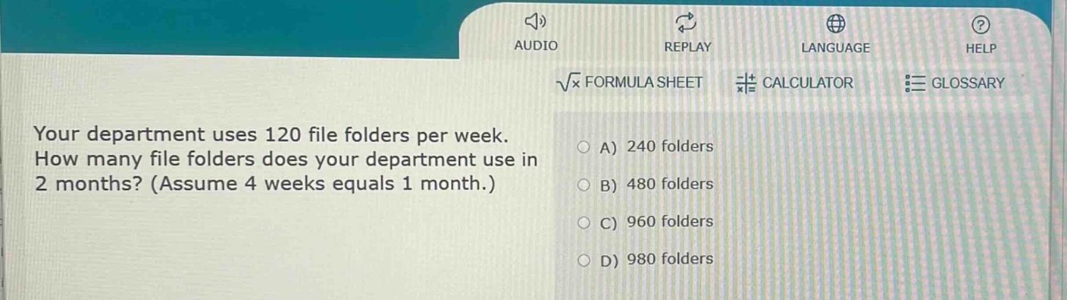 your department uses 120 file folders per week. how many file folders does your department use in 2 months? (assume 4 weeks equals 1 month.)\na) 240 folders\nb) 480 folders\nc) 960 folders\nd) 980 folders