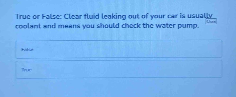 true or false: clear fluid leaking out of your car is usually coolant and means you should check the water pump. false true