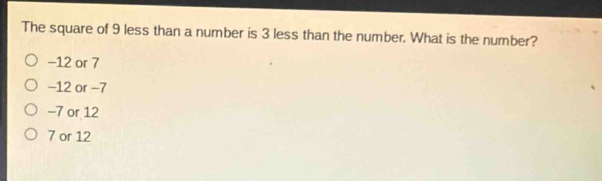the square of 9 less than a number is 3 less than the number. what is the number?\n-12 or 7\n-12 or -7\n-7 or 12\n7 or 12