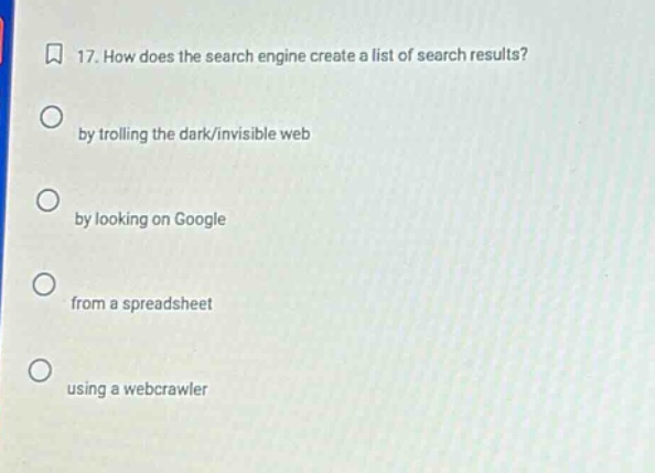 17. how does the search engine create a list of search results?\nby trolling the dark/invisible web\nby looking on google\nfrom a spreadsheet\nusing a webcrawler