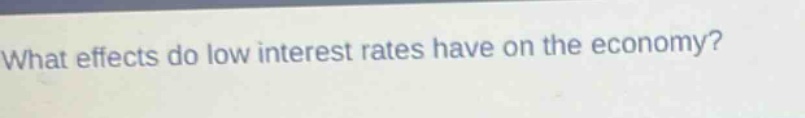 what effects do low interest rates have on the economy?