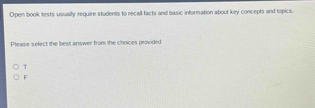 open book tests usually require students to recall facts and basic information about key concepts and topics. please select the best answer from the choices provided\no t\no f