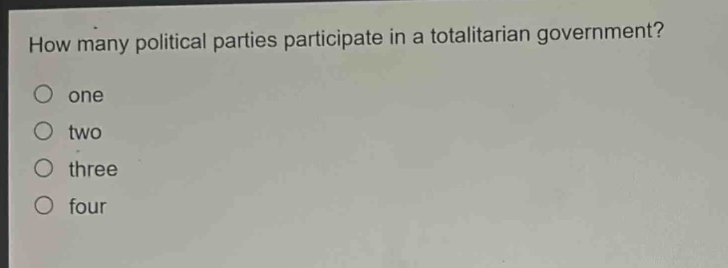 how many political parties participate in a totalitarian government?\no one\no two\no three\no four