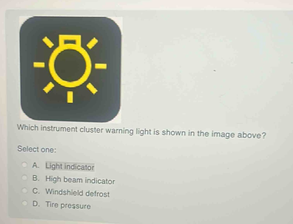 which instrument cluster warning light is shown in the image above? select one: a. light indicator b. high beam indicator c. windshield defrost d. tire pressure