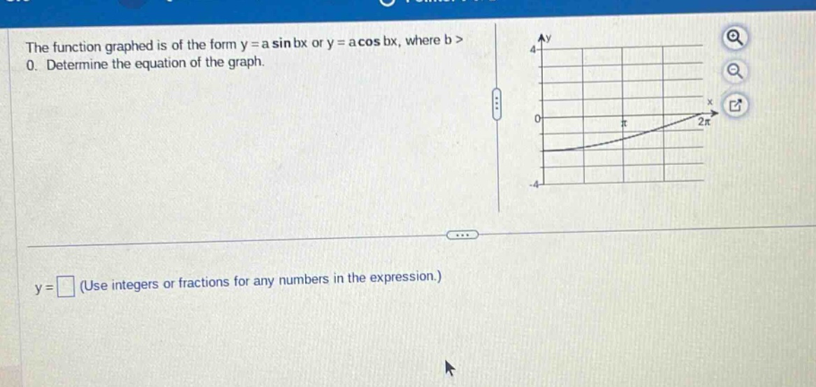 the function graphed is of the form y = a sin bx or y = a cos bx, where b > 0. determine the equation of the graph.\ny = (use integers or fractions for any numbers in the expression.)