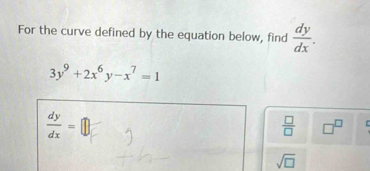 for the curve defined by the equation below, find $\frac{dy}{dx}$. $3y^{9}+2x^{6}y - x^{7}=1$ $\frac{dy}{dx}=$