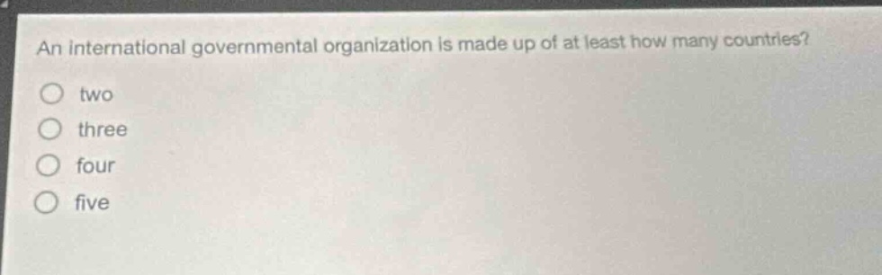 an international governmental organization is made up of at least how many countries?\ntwo\nthree\nfour\nfive