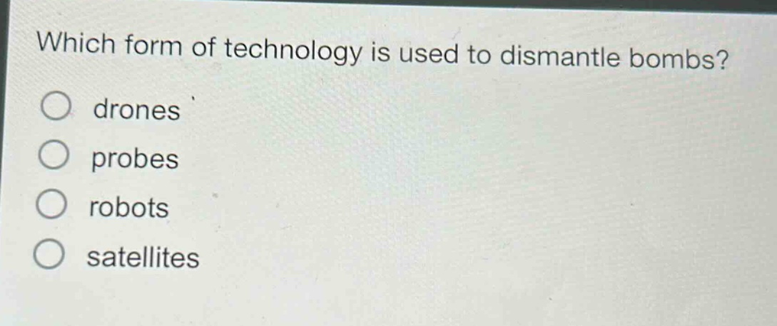 which form of technology is used to dismantle bombs?\ndrones\nprobes\nrobots\nsatellites