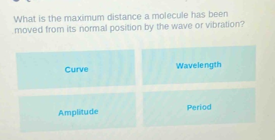 what is the maximum distance a molecule has been moved from its normal position by the wave or vibration?\ncurve\nwavelength\namplitude\nperiod
