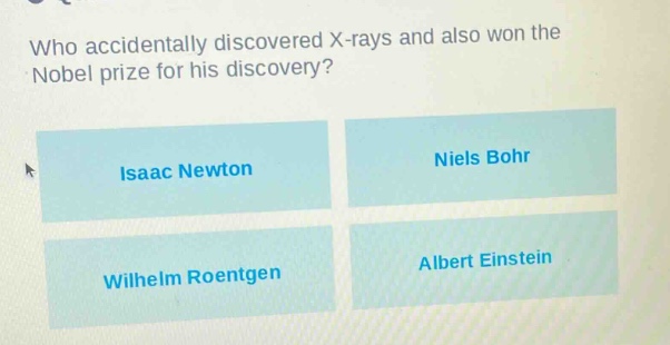 who accidentally discovered x - rays and also won the nobel prize for his discovery? isaac newton niels bohr wilhelm roentgen albert einstein