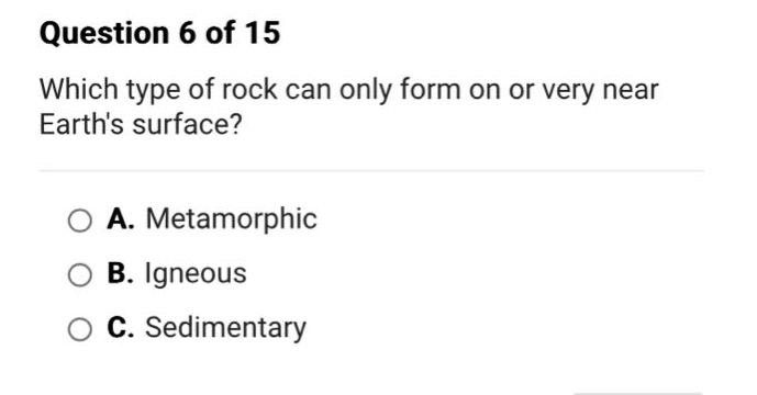 question 6 of 15 which type of rock can only form on or very near earths surface? a. metamorphic b. igneous c. sedimentary