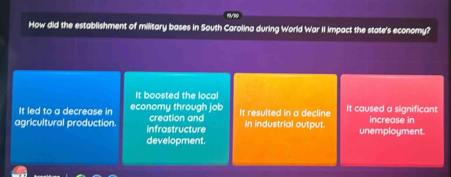 how did the establishment of military bases in south carolina during world war ii impact the states economy? it led to a decrease in agricultural production. it boosted the local economy through job creation and infrastructure development. it resulted in a decline in industrial output. it caused a significant increase in unemployment.
