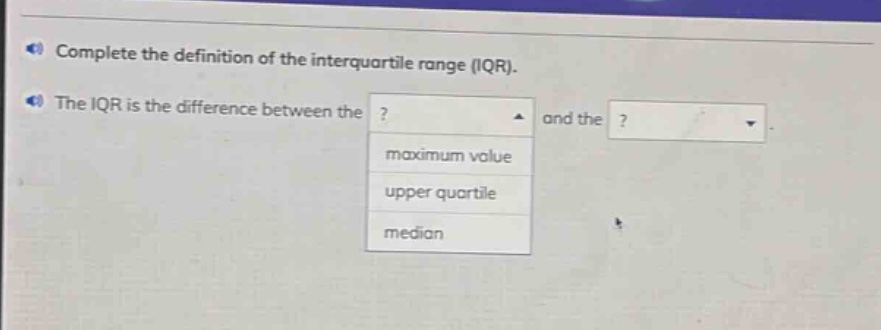 complete the definition of the interquartile range (iqr). the iqr is the difference between the ? and the ? maximum value upper quartile median