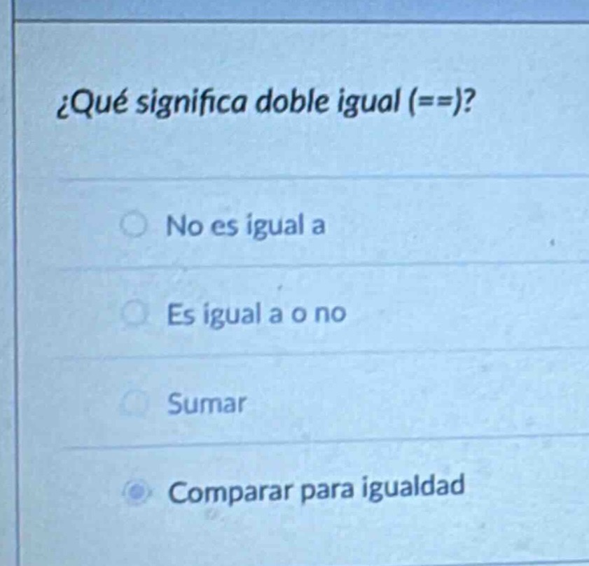 ¿qué significa doble igual (==)?\nno es igual a\nes igual a o no\nsumar\ncomparar para igualdad