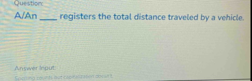 question: a/an ____ registers the total distance traveled by a vehicle. answer input: spelling counts but capitalization doesnt.