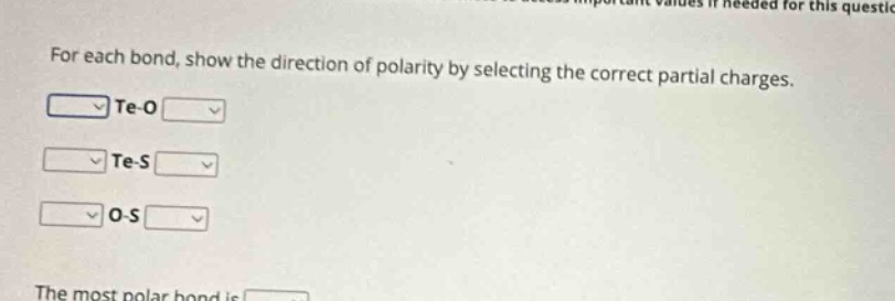 for each bond, show the direction of polarity by selecting the correct partial charges. te - o te - s o - s the most polar bond is